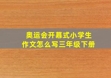 奥运会开幕式小学生作文怎么写三年级下册