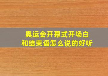 奥运会开幕式开场白和结束语怎么说的好听