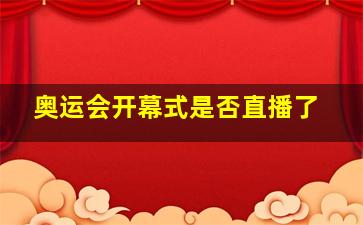 奥运会开幕式是否直播了