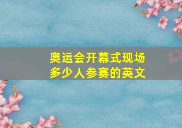 奥运会开幕式现场多少人参赛的英文