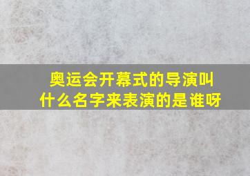 奥运会开幕式的导演叫什么名字来表演的是谁呀