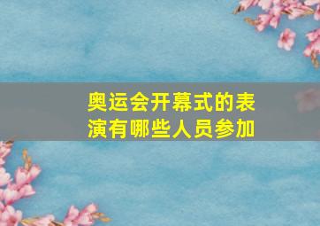 奥运会开幕式的表演有哪些人员参加