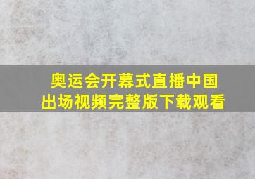 奥运会开幕式直播中国出场视频完整版下载观看