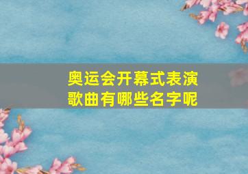 奥运会开幕式表演歌曲有哪些名字呢