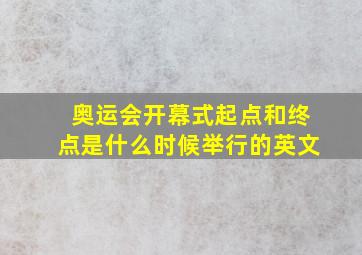 奥运会开幕式起点和终点是什么时候举行的英文