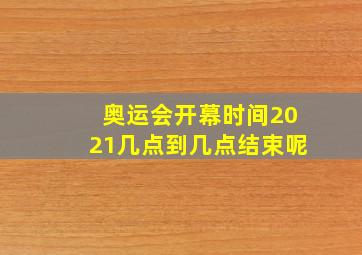 奥运会开幕时间2021几点到几点结束呢