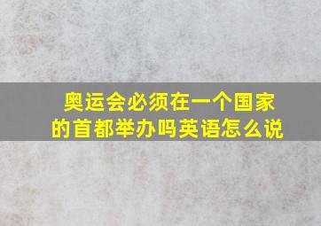 奥运会必须在一个国家的首都举办吗英语怎么说