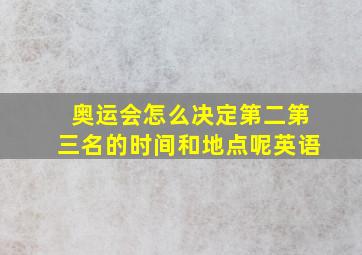 奥运会怎么决定第二第三名的时间和地点呢英语