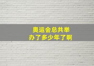 奥运会总共举办了多少年了啊