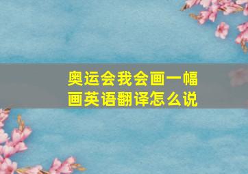 奥运会我会画一幅画英语翻译怎么说