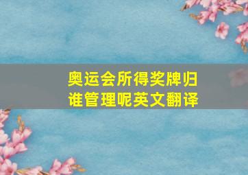 奥运会所得奖牌归谁管理呢英文翻译