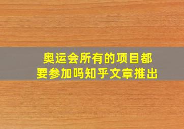 奥运会所有的项目都要参加吗知乎文章推出