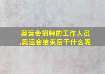 奥运会招聘的工作人员,奥运会结束后干什么呢