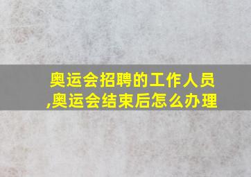 奥运会招聘的工作人员,奥运会结束后怎么办理