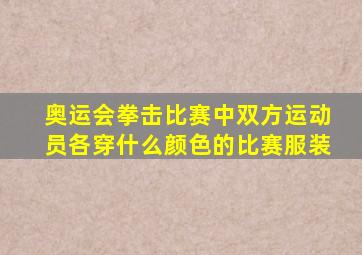 奥运会拳击比赛中双方运动员各穿什么颜色的比赛服装