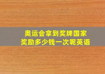 奥运会拿到奖牌国家奖励多少钱一次呢英语