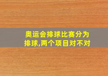 奥运会排球比赛分为排球,两个项目对不对