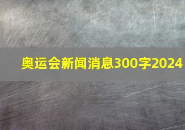 奥运会新闻消息300字2024