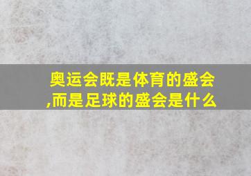 奥运会既是体育的盛会,而是足球的盛会是什么