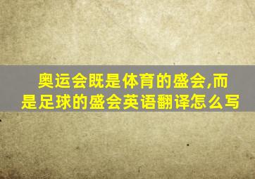 奥运会既是体育的盛会,而是足球的盛会英语翻译怎么写