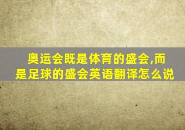 奥运会既是体育的盛会,而是足球的盛会英语翻译怎么说