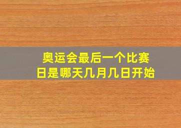 奥运会最后一个比赛日是哪天几月几日开始