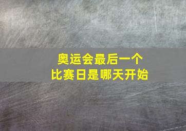 奥运会最后一个比赛日是哪天开始