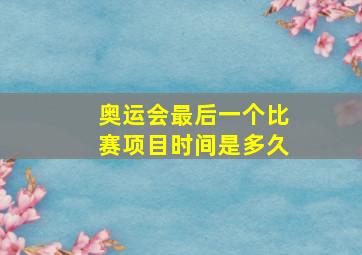 奥运会最后一个比赛项目时间是多久