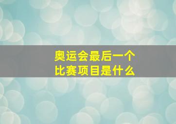 奥运会最后一个比赛项目是什么