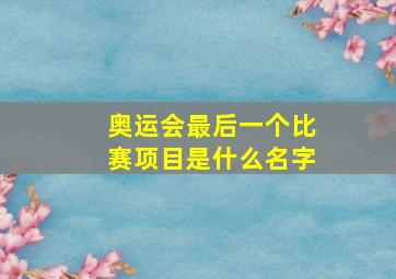 奥运会最后一个比赛项目是什么名字