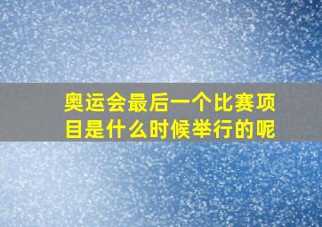 奥运会最后一个比赛项目是什么时候举行的呢