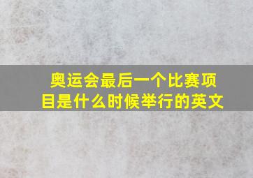 奥运会最后一个比赛项目是什么时候举行的英文