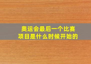 奥运会最后一个比赛项目是什么时候开始的