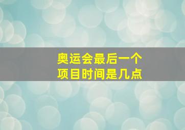 奥运会最后一个项目时间是几点