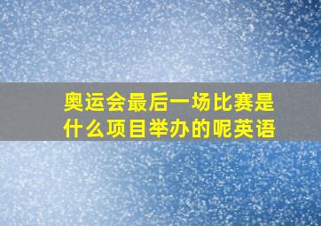 奥运会最后一场比赛是什么项目举办的呢英语