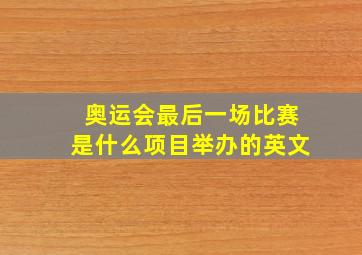 奥运会最后一场比赛是什么项目举办的英文