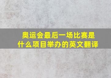 奥运会最后一场比赛是什么项目举办的英文翻译