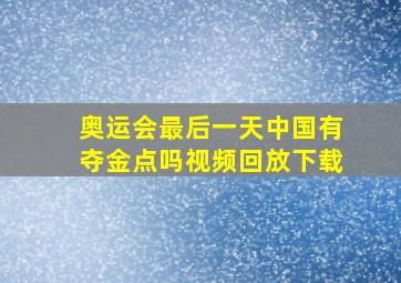 奥运会最后一天中国有夺金点吗视频回放下载