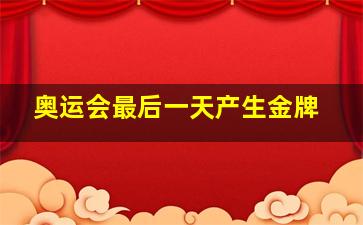 奥运会最后一天产生金牌