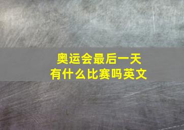 奥运会最后一天有什么比赛吗英文