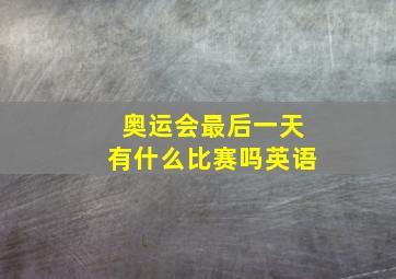 奥运会最后一天有什么比赛吗英语