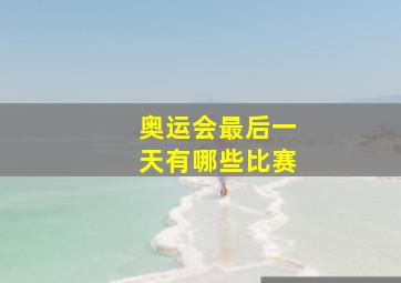 奥运会最后一天有哪些比赛