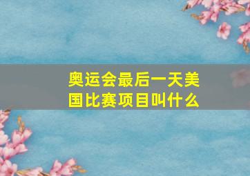 奥运会最后一天美国比赛项目叫什么