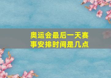 奥运会最后一天赛事安排时间是几点