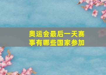 奥运会最后一天赛事有哪些国家参加