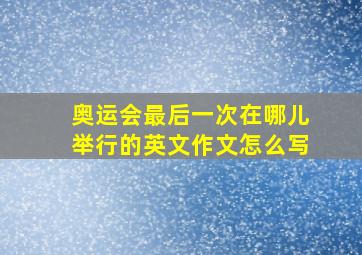 奥运会最后一次在哪儿举行的英文作文怎么写