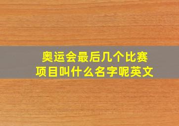 奥运会最后几个比赛项目叫什么名字呢英文