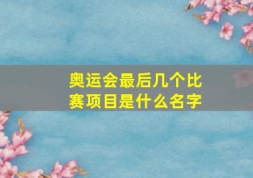 奥运会最后几个比赛项目是什么名字