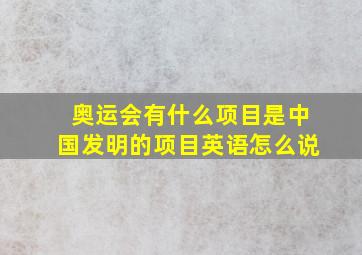 奥运会有什么项目是中国发明的项目英语怎么说