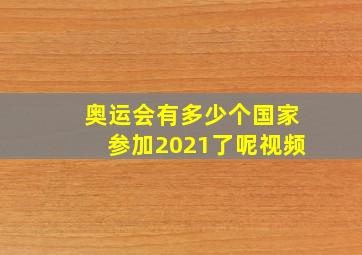 奥运会有多少个国家参加2021了呢视频